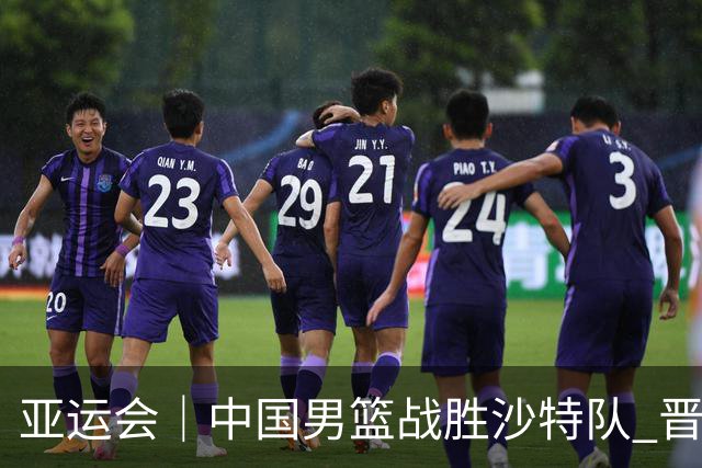亚运会｜中国男篮战胜沙特队 晋级半决赛